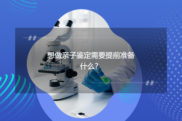 想做亲子鉴定需要提前准备什么？